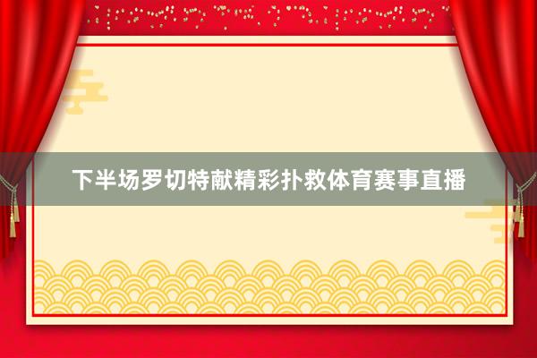 下半场罗切特献精彩扑救体育赛事直播