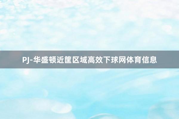 PJ-华盛顿近筐区域高效下球网体育信息