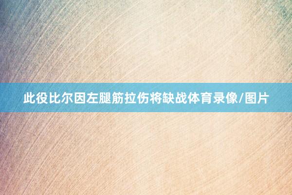 此役比尔因左腿筋拉伤将缺战体育录像/图片