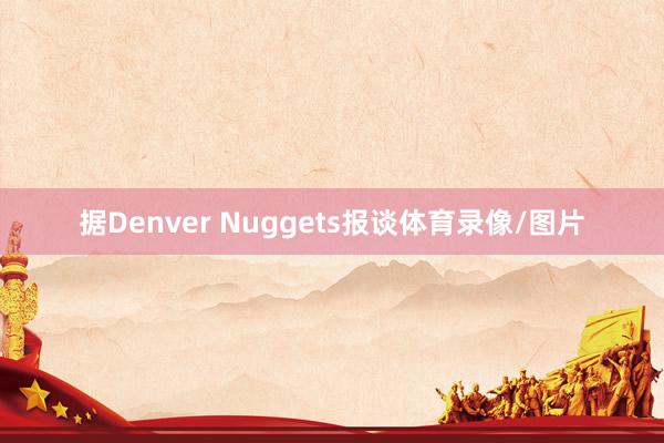 据Denver Nuggets报谈体育录像/图片