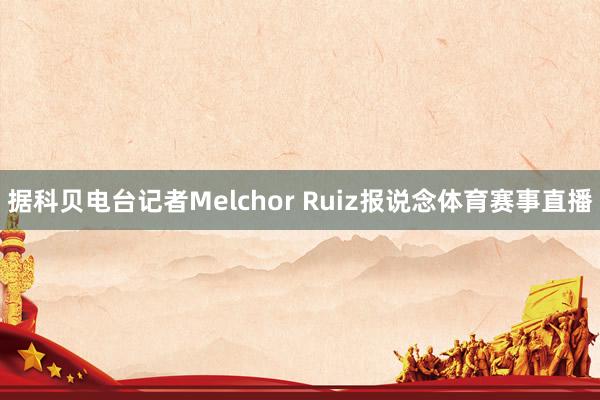 据科贝电台记者Melchor Ruiz报说念体育赛事直播