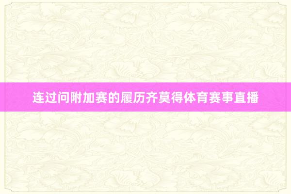 连过问附加赛的履历齐莫得体育赛事直播