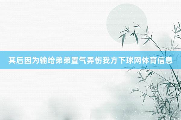 其后因为输给弟弟置气弄伤我方下球网体育信息