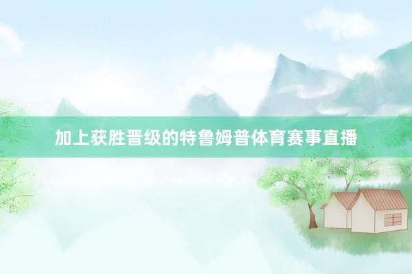 加上获胜晋级的特鲁姆普体育赛事直播