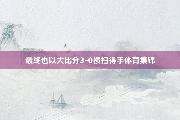 最终也以大比分3-0横扫得手体育集锦