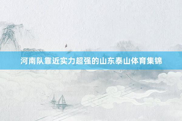 河南队靠近实力超强的山东泰山体育集锦