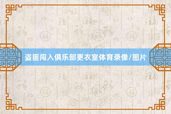 盗匪闯入俱乐部更衣室体育录像/图片