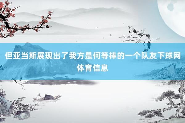 但亚当斯展现出了我方是何等棒的一个队友下球网体育信息