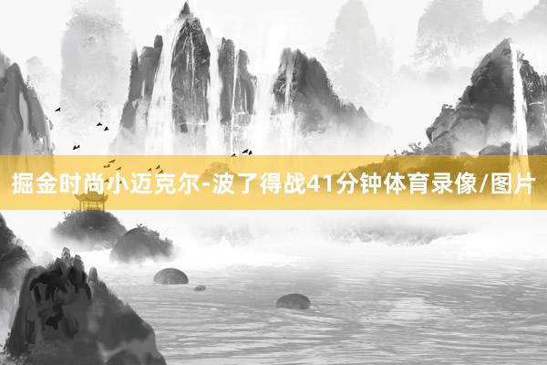 掘金时尚小迈克尔-波了得战41分钟体育录像/图片