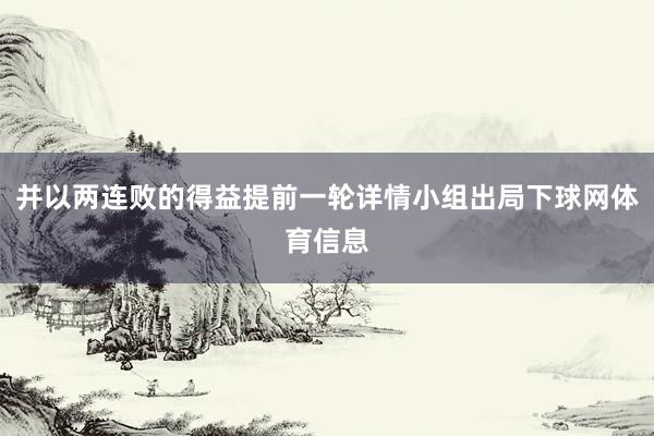 并以两连败的得益提前一轮详情小组出局下球网体育信息