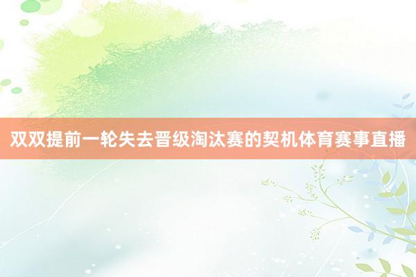 双双提前一轮失去晋级淘汰赛的契机体育赛事直播