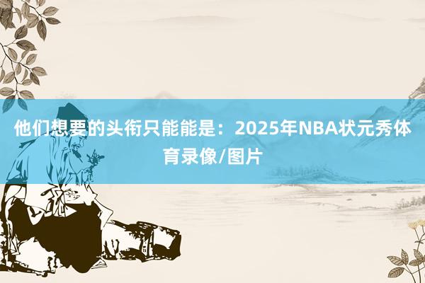 他们想要的头衔只能能是：2025年NBA状元秀体育录像/图片