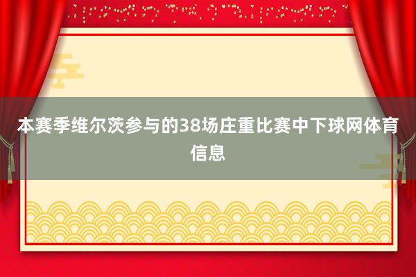 本赛季维尔茨参与的38场庄重比赛中下球网体育信息