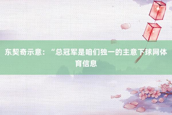 东契奇示意：“总冠军是咱们独一的主意下球网体育信息
