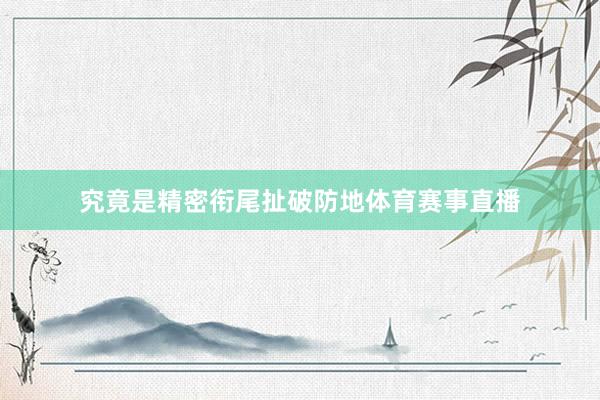 究竟是精密衔尾扯破防地体育赛事直播