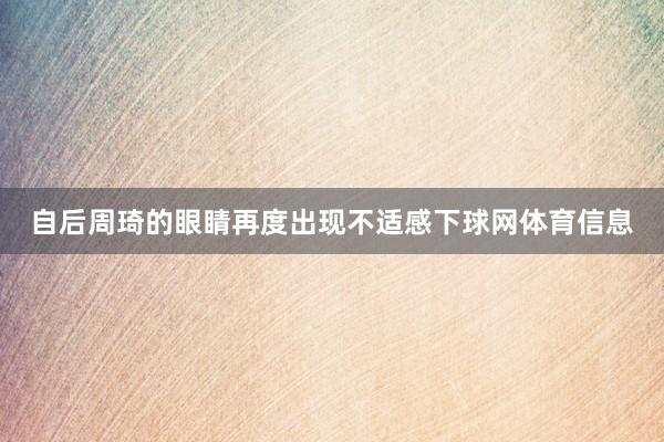 自后周琦的眼睛再度出现不适感下球网体育信息