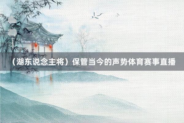 (湖东说念主将)保管当今的声势体育赛事直播