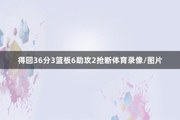 得回36分3篮板6助攻2抢断体育录像/图片