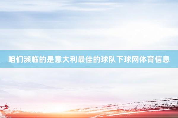 咱们濒临的是意大利最佳的球队下球网体育信息