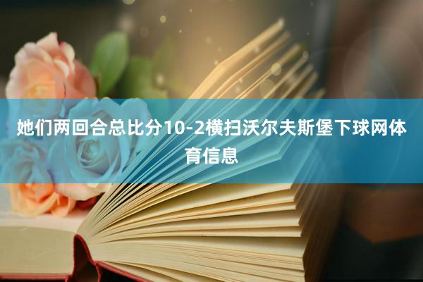 她们两回合总比分10-2横扫沃尔夫斯堡下球网体育信息