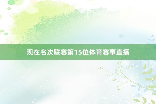 现在名次联赛第15位体育赛事直播
