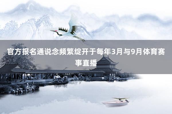 官方报名通说念频繁绽开于每年3月与9月体育赛事直播