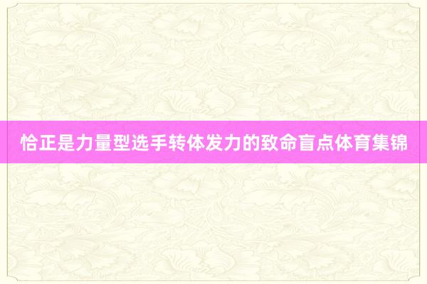 恰正是力量型选手转体发力的致命盲点体育集锦