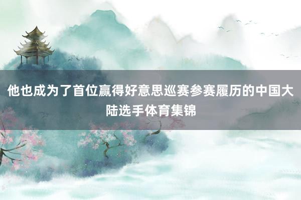 他也成为了首位赢得好意思巡赛参赛履历的中国大陆选手体育集锦