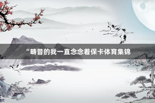 “畴昔的我一直念念着保卡体育集锦