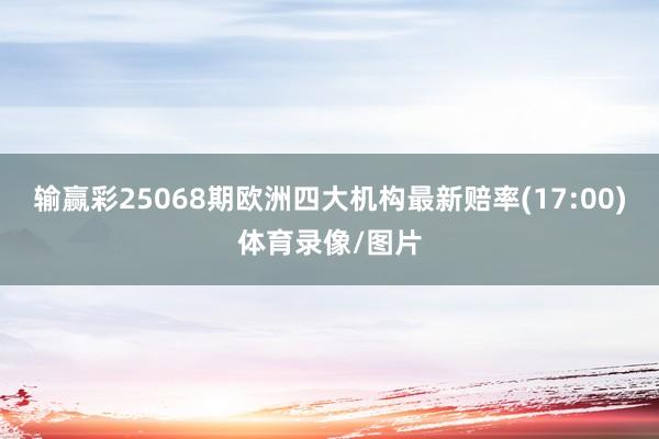 输赢彩25068期欧洲四大机构最新赔率(17:00)体育录像/图片