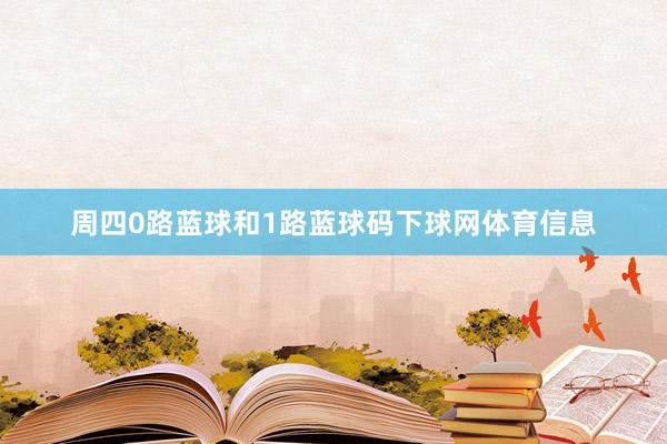 周四0路蓝球和1路蓝球码下球网体育信息