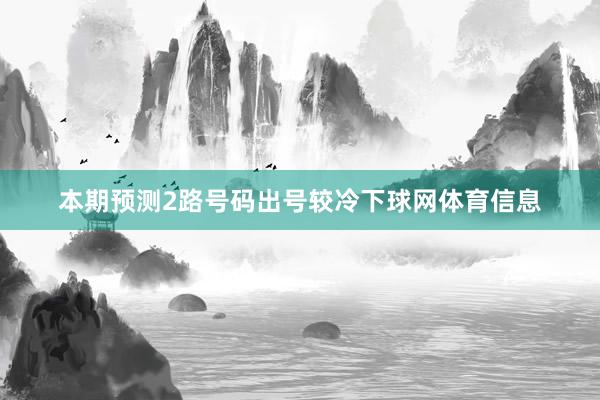本期预测2路号码出号较冷下球网体育信息
