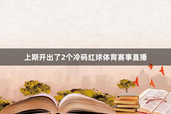 上期开出了2个冷码红球体育赛事直播