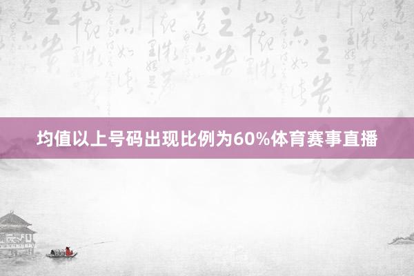 均值以上号码出现比例为60%体育赛事直播