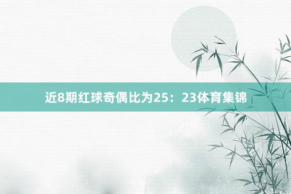 近8期红球奇偶比为25：23体育集锦
