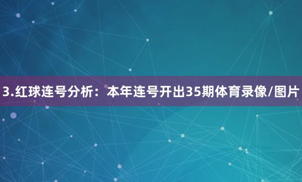 3.红球连号分析:本年连号开出35期体育录像/图片