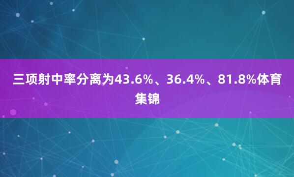 三项射中率分离为43.6%、36.4%、81.8%体育集锦