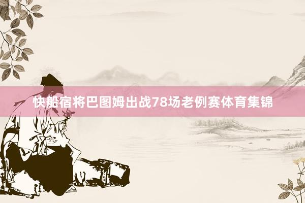 快船宿将巴图姆出战78场老例赛体育集锦