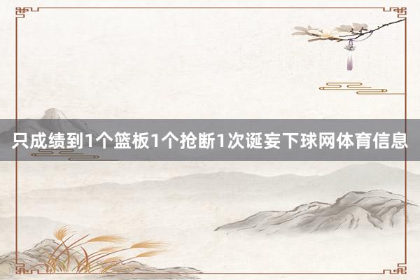 只成绩到1个篮板1个抢断1次诞妄下球网体育信息