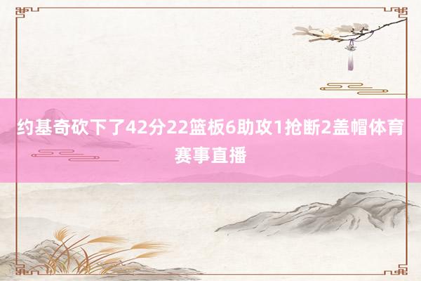 约基奇砍下了42分22篮板6助攻1抢断2盖帽体育赛事直播
