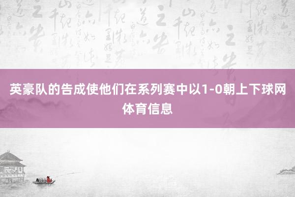 英豪队的告成使他们在系列赛中以1-0朝上下球网体育信息