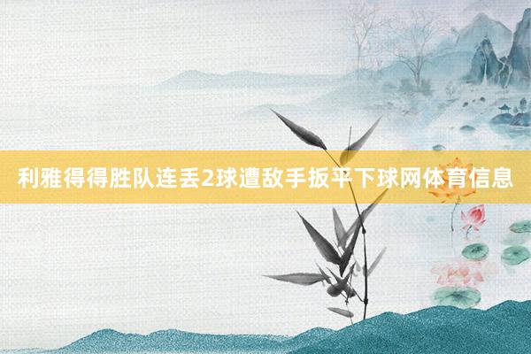 利雅得得胜队连丢2球遭敌手扳平下球网体育信息
