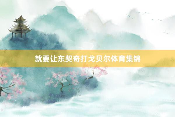 就要让东契奇打戈贝尔体育集锦