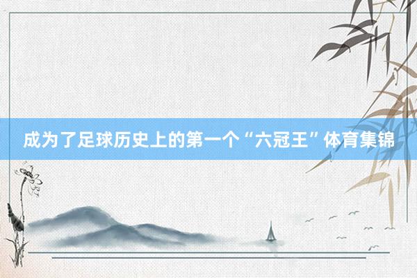 成为了足球历史上的第一个“六冠王”体育集锦