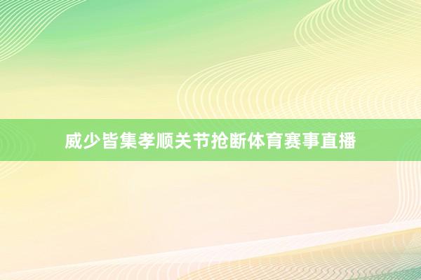 威少皆集孝顺关节抢断体育赛事直播