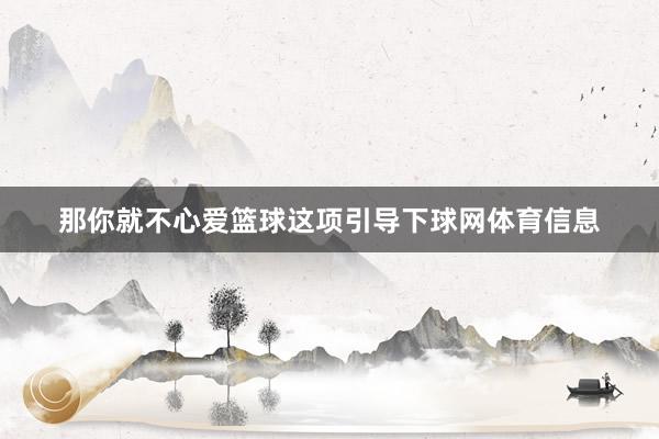那你就不心爱篮球这项引导下球网体育信息