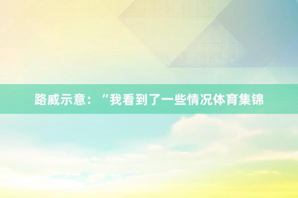 路威示意：“我看到了一些情况体育集锦