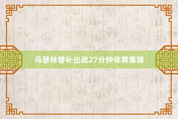 马瑟林替补出战27分钟体育集锦