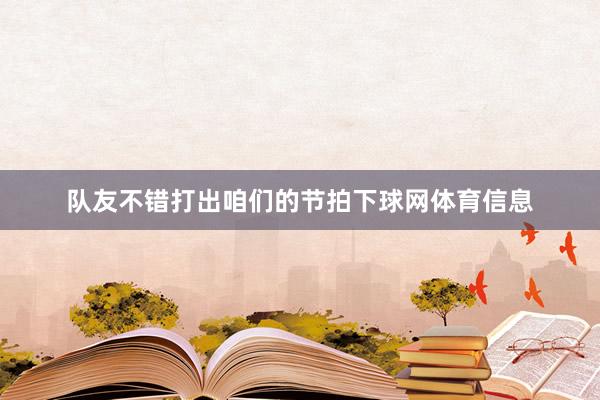 队友不错打出咱们的节拍下球网体育信息