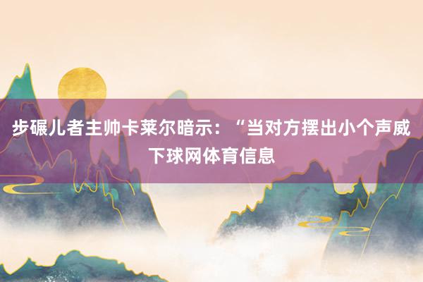 步碾儿者主帅卡莱尔暗示：“当对方摆出小个声威下球网体育信息